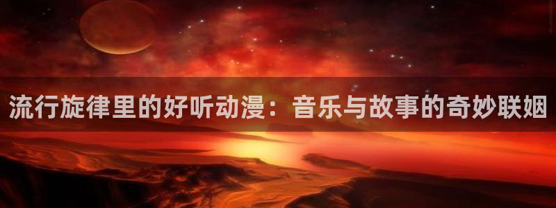 蛙漫海：流行旋律里的好听动漫：音乐与故事的奇妙联姻配图