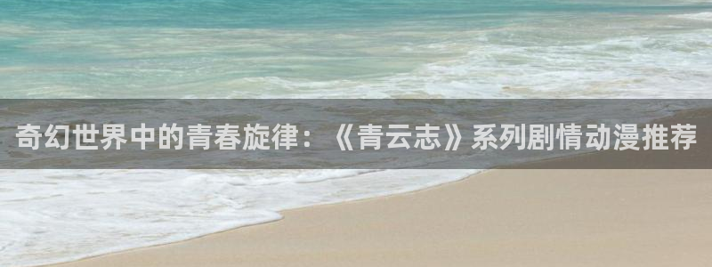 漫蛙manwa2：奇幻世界中的青春旋律：《青云志》系列剧情动漫推荐配图