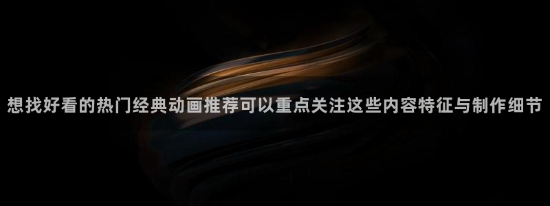 趣蛙漫:想找好看的热门经典动画推荐可以重点关注这些内容特征与制作细节配图