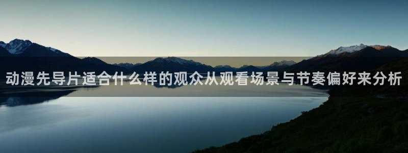 蛙漫城:动漫先导片适合什么样的观众从观看场景与节奏偏好来分析配图