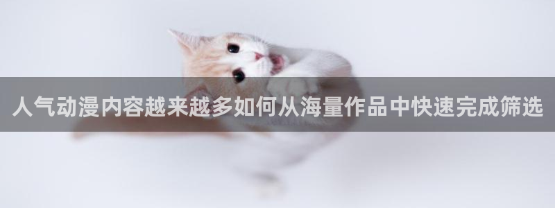 蛙漫潮：人气动漫内容越来越多如何从海量作品中快速完成筛选配图