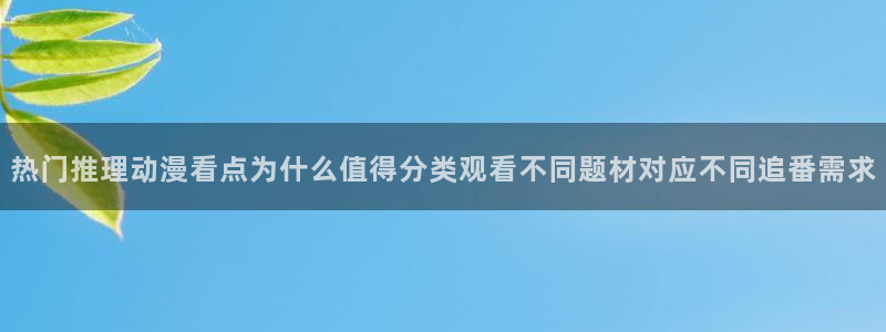 乐漫蛙:热门推理动漫看点为什么值得分类观看不同题材对应不同追番需求配图