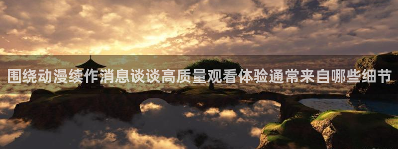 漫蛙云：围绕动漫续作消息谈谈高质量观看体验通常来自哪些细节配图