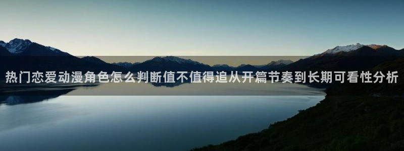 兔蛙漫：热门恋爱动漫角色怎么判断值不值得追从开篇节奏到长期可看性分析配图