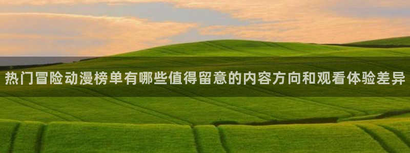 漫街蛙:热门冒险动漫榜单有哪些值得留意的内容方向和观看体验差异配图