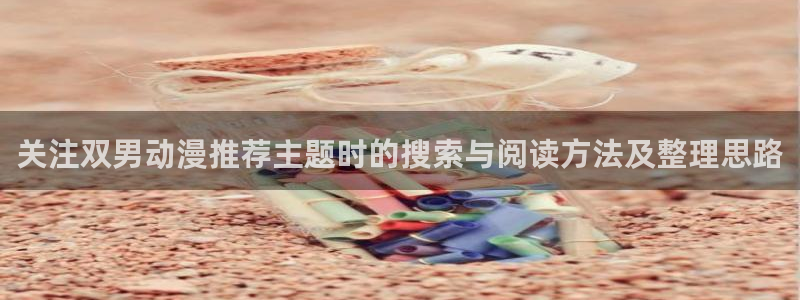 漫蛙康:关注双男动漫推荐主题时的搜索与阅读方法及整理思路配图