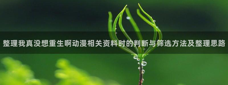 漫蛙解：整理我真没想重生啊动漫相关资料时的判断与筛选方法及整理思路配图