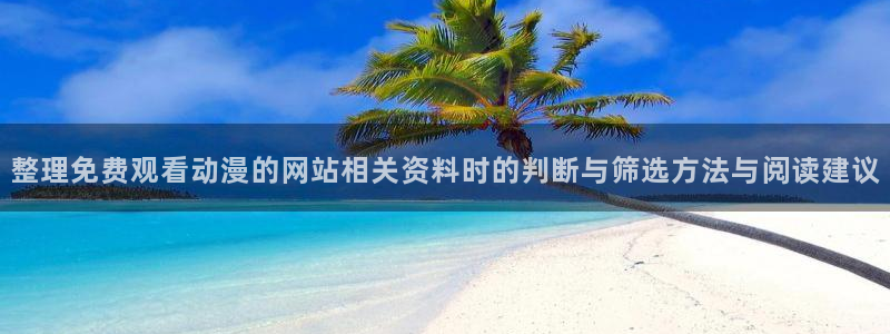 漫蛙腐:整理免费观看动漫的网站相关资料时的判断与筛选方法与阅读建议配图
