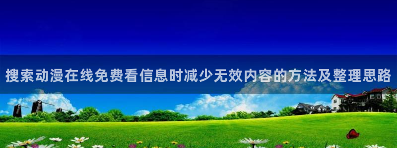 像漫蛙:搜索动漫在线免费看信息时减少无效内容的方法及整理思路配图