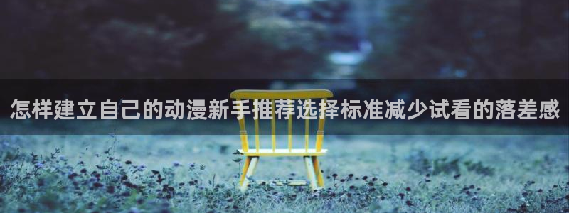 漫蛙飞:怎样建立自己的动漫新手推荐选择标准减少试看的落差感配图
