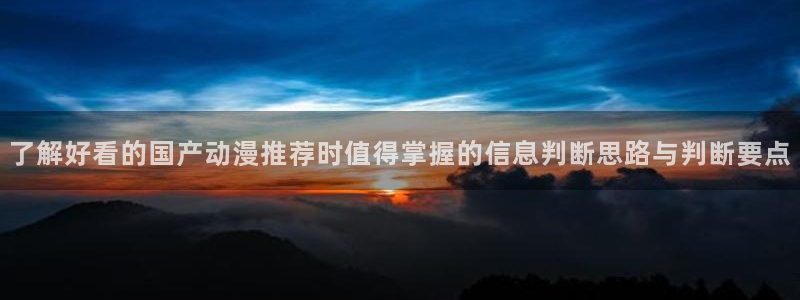 漫蛙钱:了解好看的国产动漫推荐时值得掌握的信息判断思路与判断要点配图