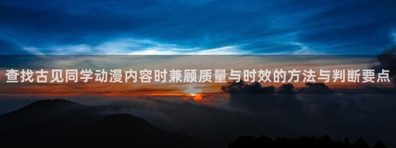 新蛙漫：查找古见同学动漫内容时兼顾质量与时效的方法与判断要点配图