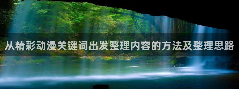 漫蛙云：从精彩动漫关键词出发整理内容的方法及整理思路配图