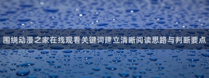 漫曼蛙:围绕动漫之家在线观看关键词建立清晰阅读思路与判断要点配图