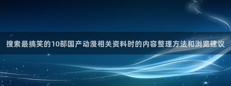追漫蛙:搜索最搞笑的10部国产动漫相关资料时的内容整理方法和浏览建议配图