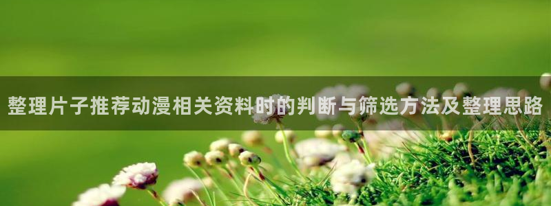 索蛙漫:整理片子推荐动漫相关资料时的判断与筛选方法及整理思路配图