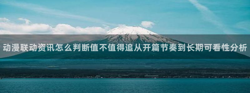 漫小蛙:动漫联动资讯怎么判断值不值得追从开篇节奏到长期可看性分析配图